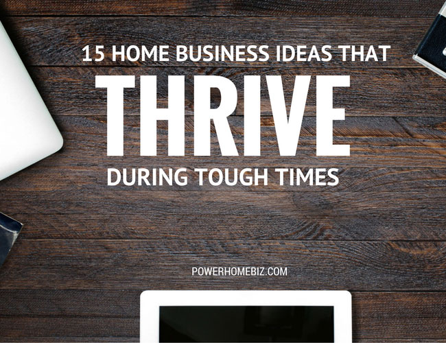 15 Home Business Ideas that Thrive During Tough Times