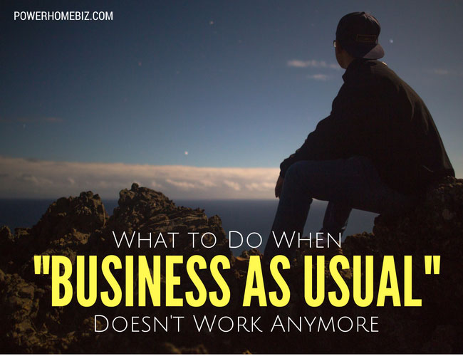 What to Do When “Business as Usual” Doesn’t Work Anymore