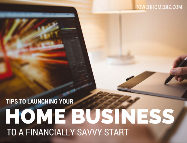Tips to Launching Your Home Business to a Financially Savvy Start