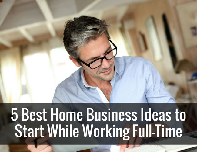 5 Best Home Business Ideas to Start While Working Full-Time