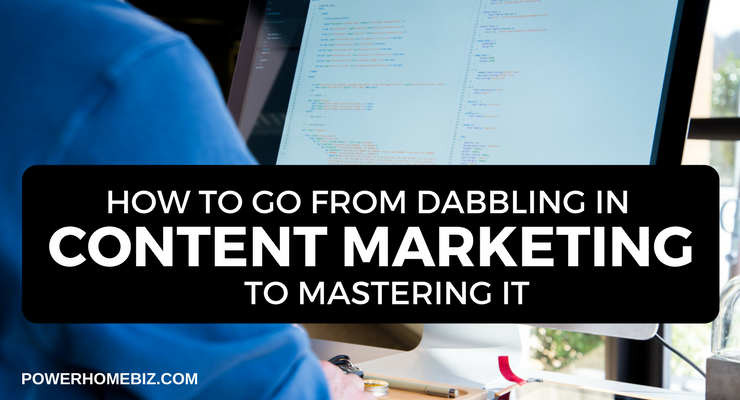 How To Go From Dabbling In Content Marketing To Mastering It
